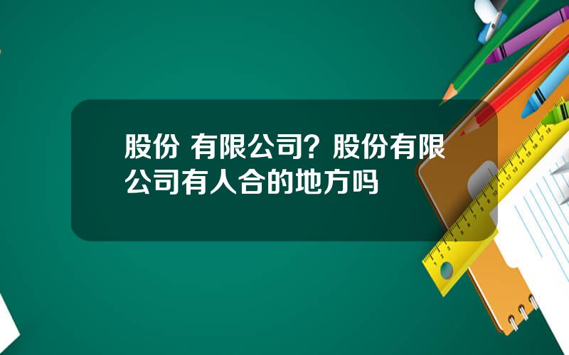 股份 有限公司？股份有限公司有人合的地方吗